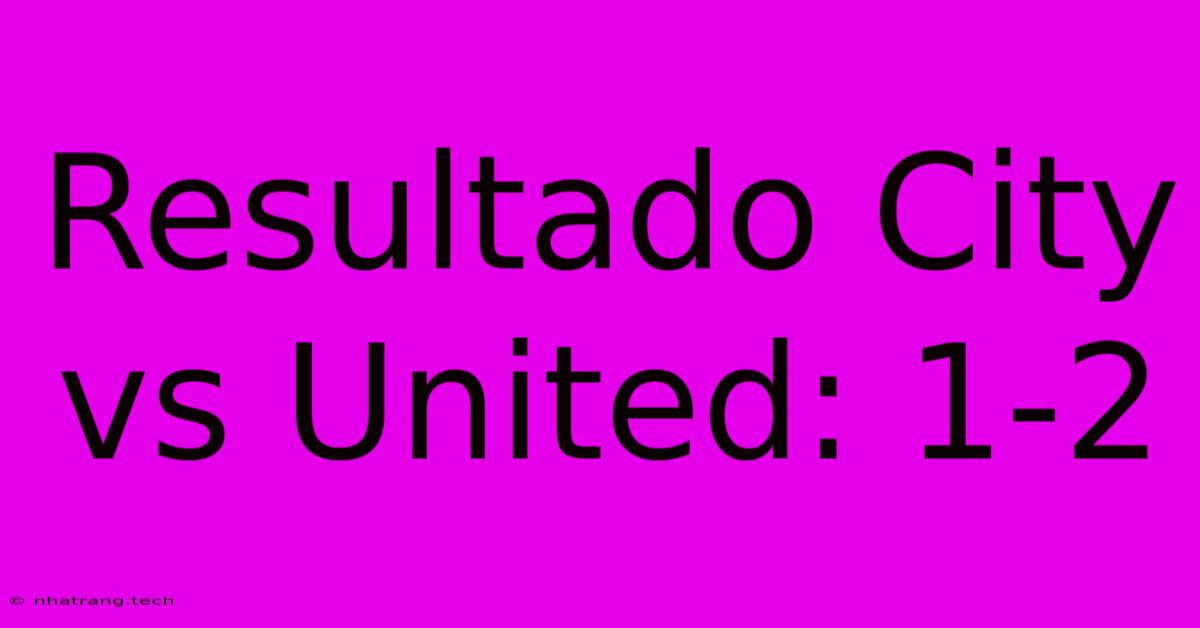 Resultado City Vs United: 1-2 Resultado City Vs United: 1-2