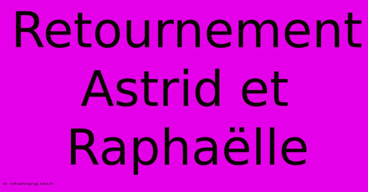 Retournement Astrid Et Raphaëlle Retournement Astrid Et Raphaëlle