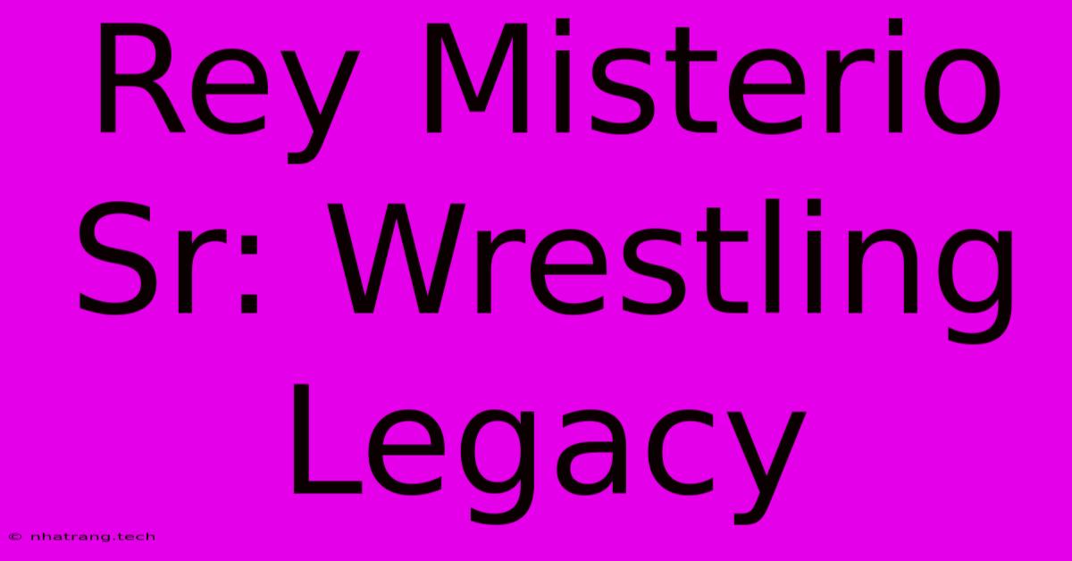 Rey Misterio Sr: Wrestling Legacy Rey Misterio Sr: Wrestling Legacy