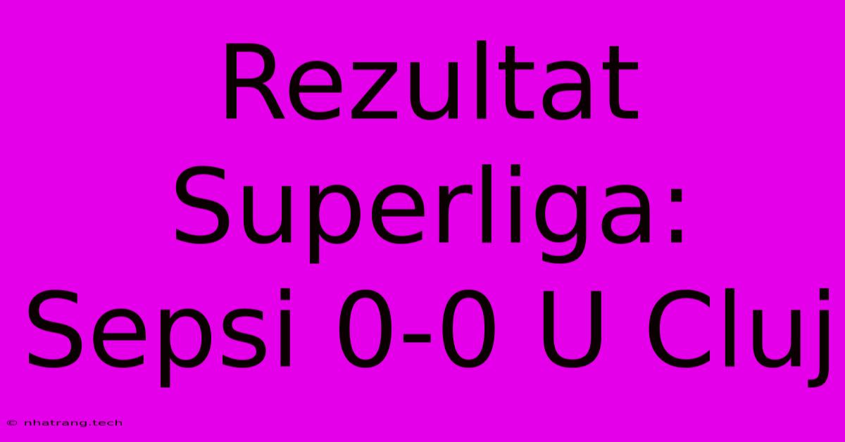 Rezultat Superliga: Sepsi 0-0 U Cluj Rezultat Superliga: Sepsi 0-0 U Cluj