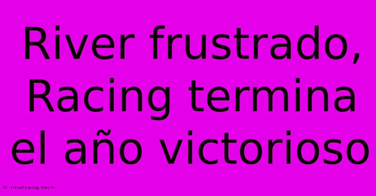 River Frustrado, Racing Termina El AΓ±o Victorioso River Frustrado, Racing Termina El AΓ±o Victorioso