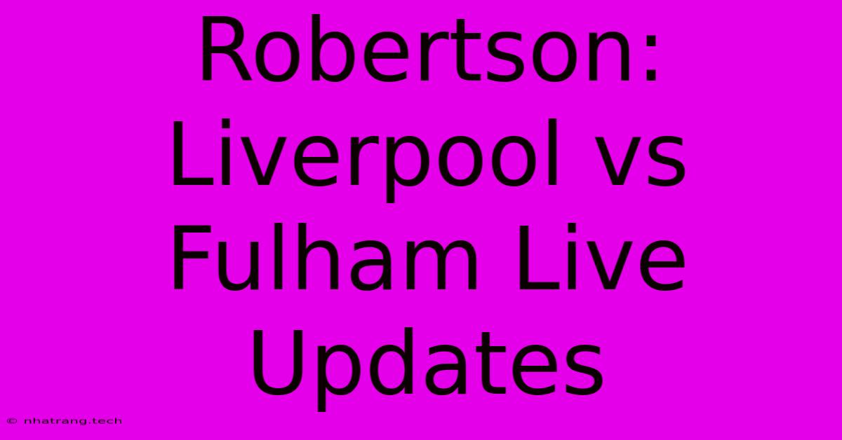 Robertson: Liverpool Vs Fulham Live Updates Robertson: Liverpool Vs Fulham Live Updates