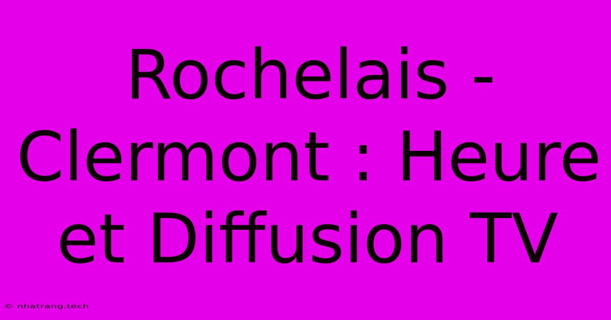 Rochelais - Clermont : Heure Et Diffusion TV Rochelais - Clermont : Heure Et Diffusion TV