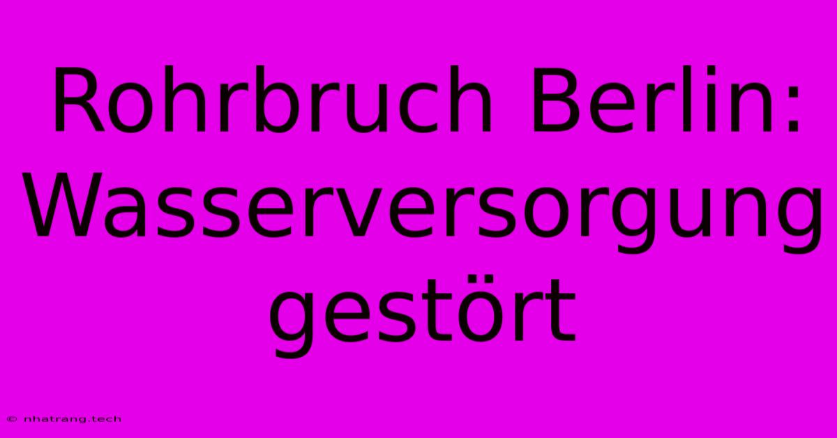 Rohrbruch Berlin: Wasserversorgung Gestört