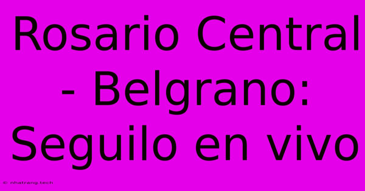 Rosario Central - Belgrano: Seguilo En Vivo Rosario Central - Belgrano: Seguilo En Vivo