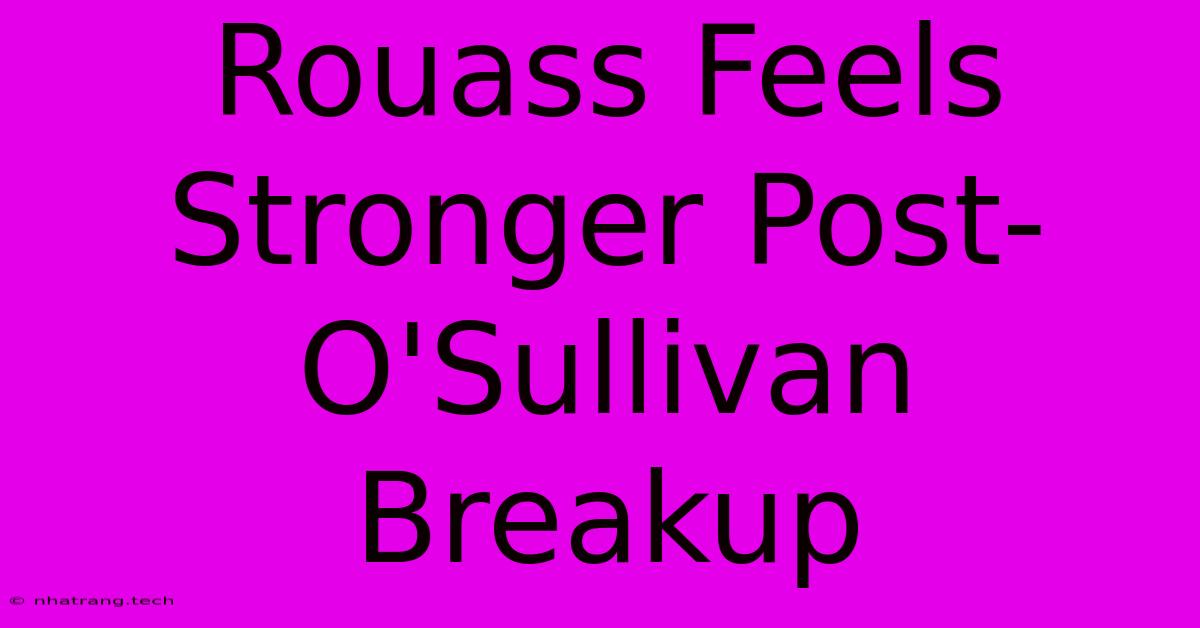 Rouass Feels Stronger Post-O'Sullivan Breakup Rouass Feels Stronger Post-O'Sullivan Breakup