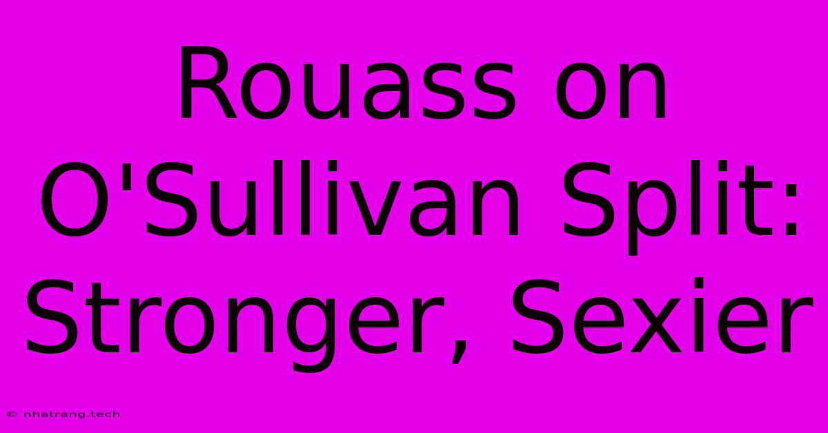 Rouass On O'Sullivan Split: Stronger, Sexier Rouass On O'Sullivan Split: Stronger, Sexier