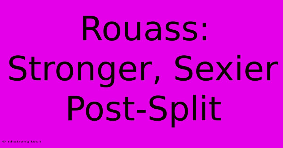 Rouass: Stronger, Sexier Post-Split Rouass: Stronger, Sexier Post-Split