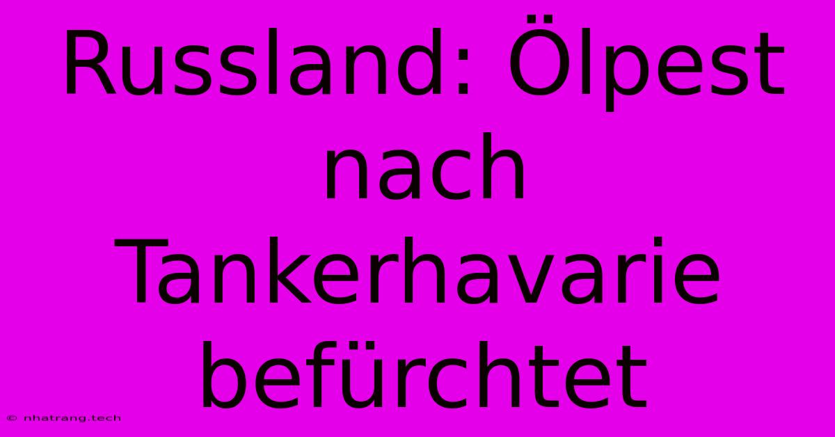 Russland: Ölpest Nach Tankerhavarie Befürchtet Russland: Ölpest Nach Tankerhavarie Befürchtet