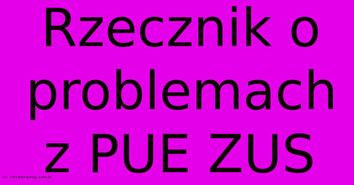 Rzecznik O Problemach Z PUE ZUS Rzecznik O Problemach Z PUE ZUS