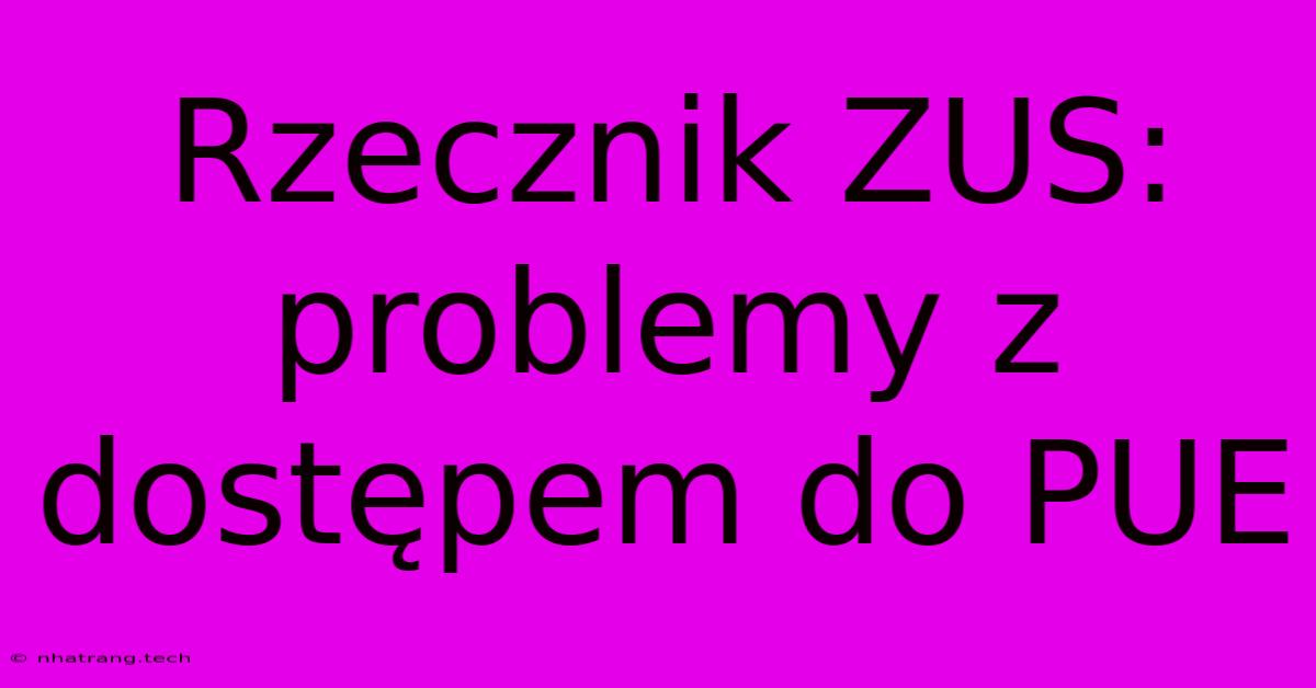 Rzecznik ZUS: Problemy Z DostΔpem Do PUE Rzecznik ZUS: Problemy Z DostΔpem Do PUE