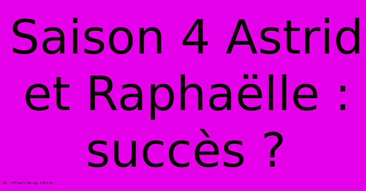 Saison 4 Astrid Et Raphaëlle : Succès ? Saison 4 Astrid Et Raphaëlle : Succès ?