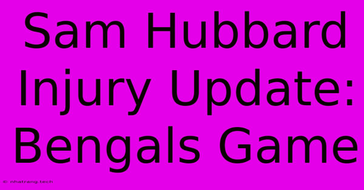 Sam Hubbard Injury Update: Bengals Game Sam Hubbard Injury Update: Bengals Game