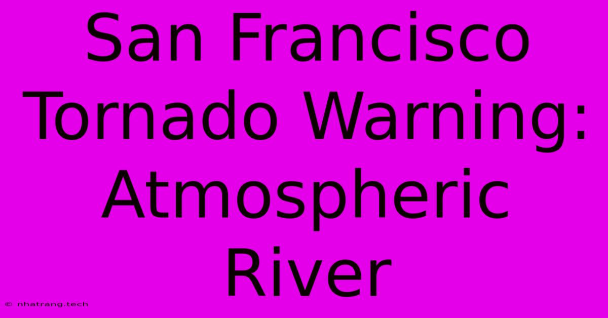 San Francisco Tornado Warning: Atmospheric River