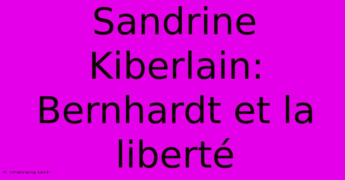 Sandrine Kiberlain: Bernhardt Et La Libertรฉ Sandrine Kiberlain: Bernhardt Et La Libertรฉ