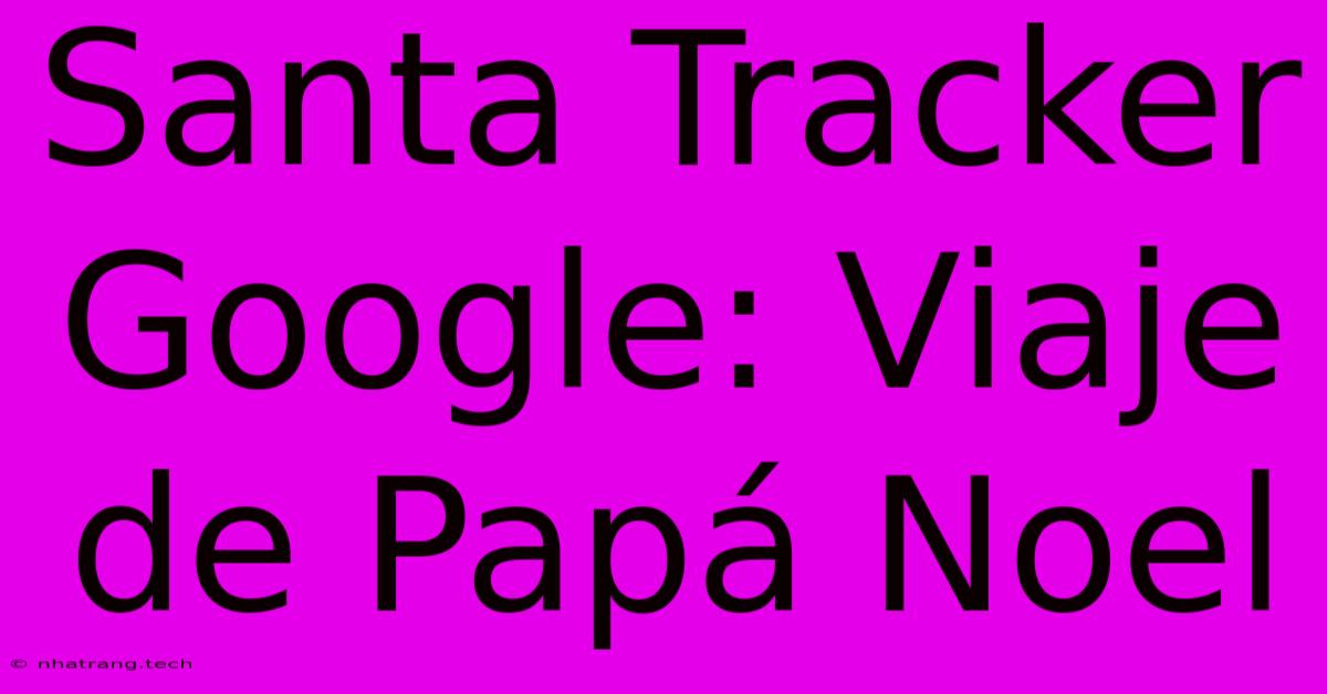 Santa Tracker Google: Viaje De Papá Noel