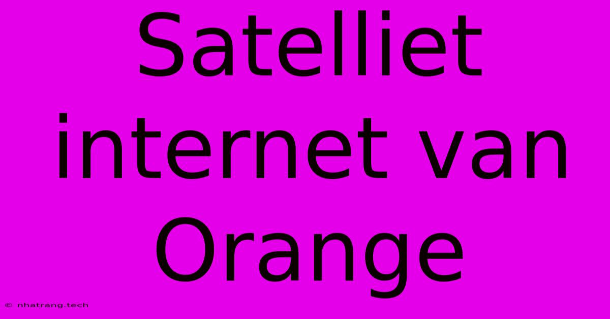 Satelliet Internet Van Orange Satelliet Internet Van Orange