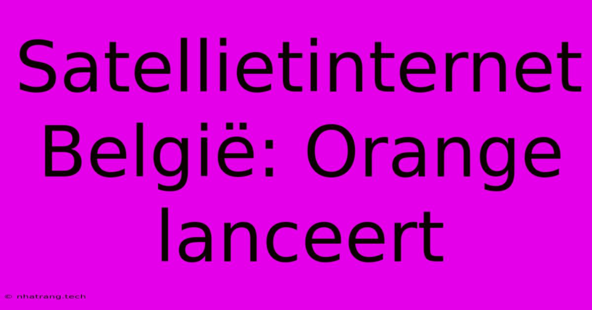Satellietinternet BelgiΓ«: Orange Lanceert Satellietinternet BelgiΓ«: Orange Lanceert