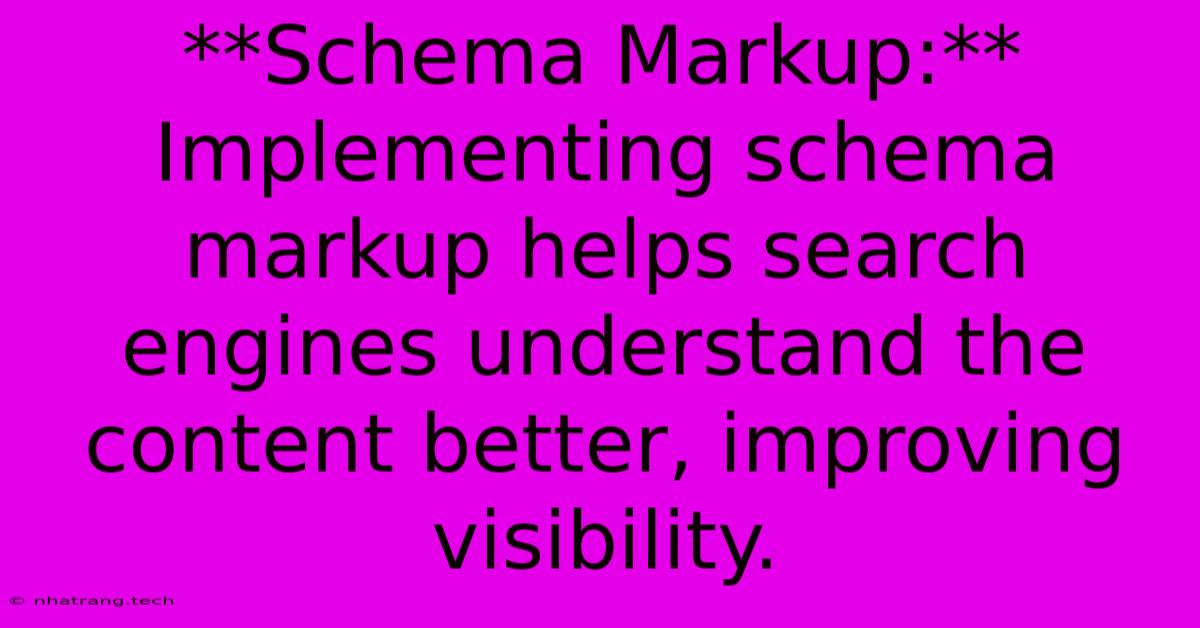 **Schema Markup:** Implementing Schema Markup Helps Search Engines Understand The Content Better, Improving Visibility. **Schema Markup:** Implementing Schema Markup Helps Search Engines Understand The Content Better, Improving Visibility.