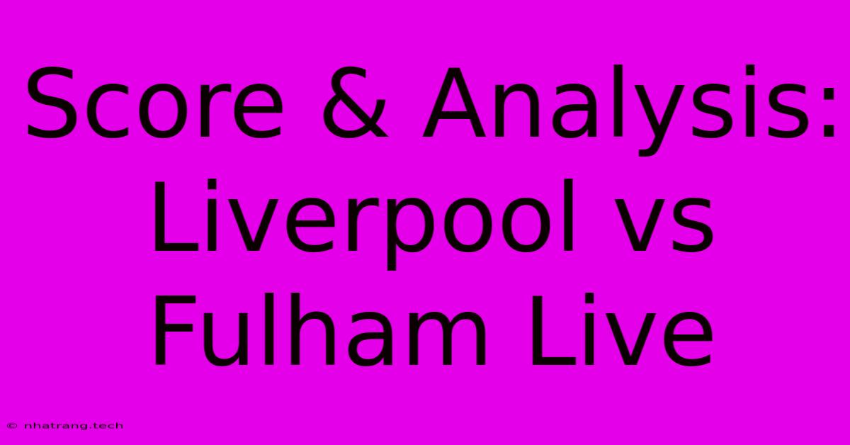 Score & Analysis: Liverpool Vs Fulham Live Score & Analysis: Liverpool Vs Fulham Live