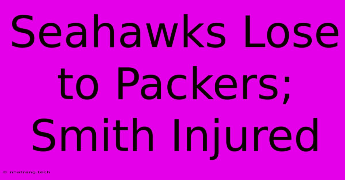 Seahawks Lose To Packers; Smith Injured Seahawks Lose To Packers; Smith Injured