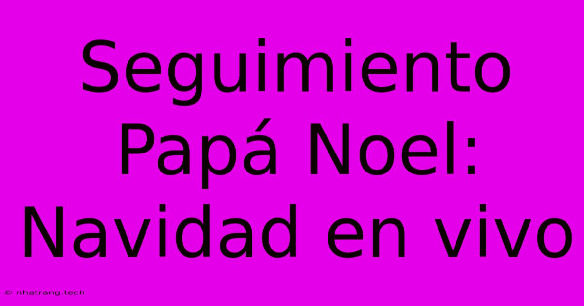 Seguimiento Papá Noel: Navidad En Vivo