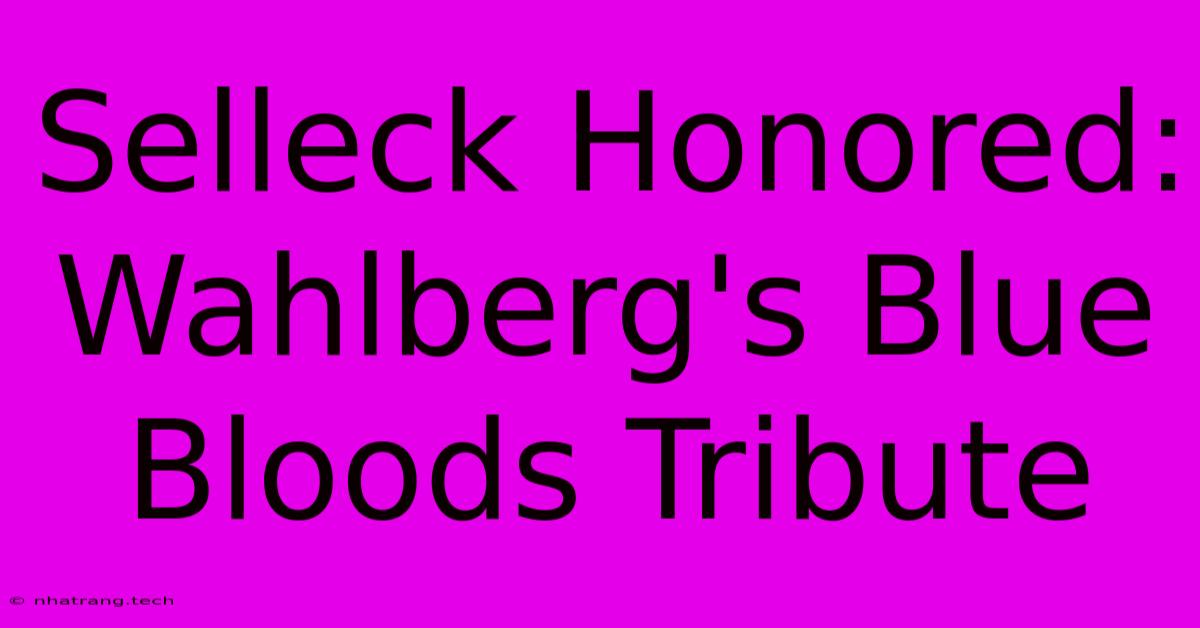 Selleck Honored: Wahlberg's Blue Bloods Tribute