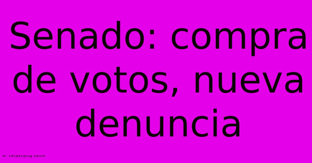 Senado: Compra De Votos, Nueva Denuncia Senado: Compra De Votos, Nueva Denuncia