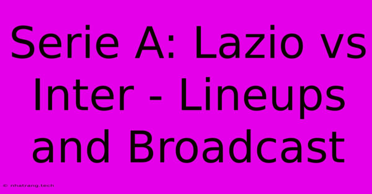 Serie A: Lazio Vs Inter - Lineups And Broadcast Serie A: Lazio Vs Inter - Lineups And Broadcast