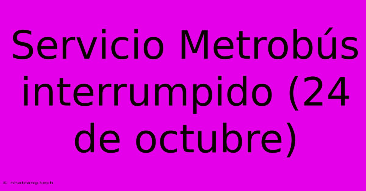 Servicio Metrobús Interrumpido (24 De Octubre)