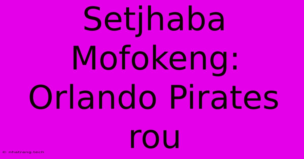 Setjhaba Mofokeng: Orlando Pirates Rou Setjhaba Mofokeng: Orlando Pirates Rou