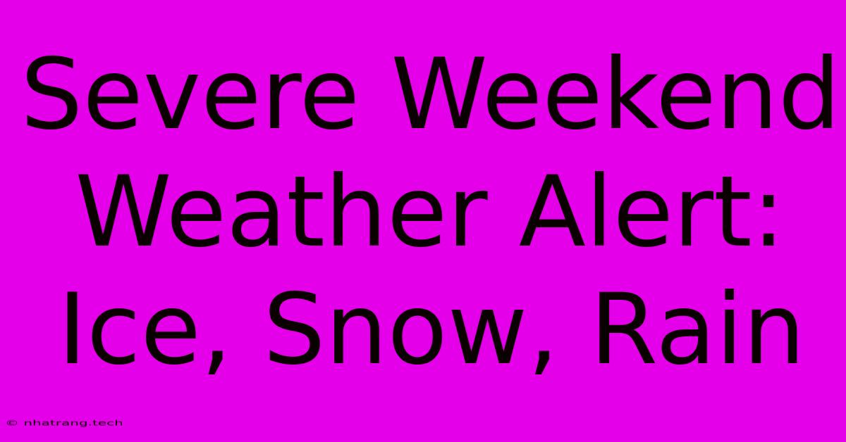 Severe Weekend Weather Alert: Ice, Snow, Rain Severe Weekend Weather Alert: Ice, Snow, Rain
