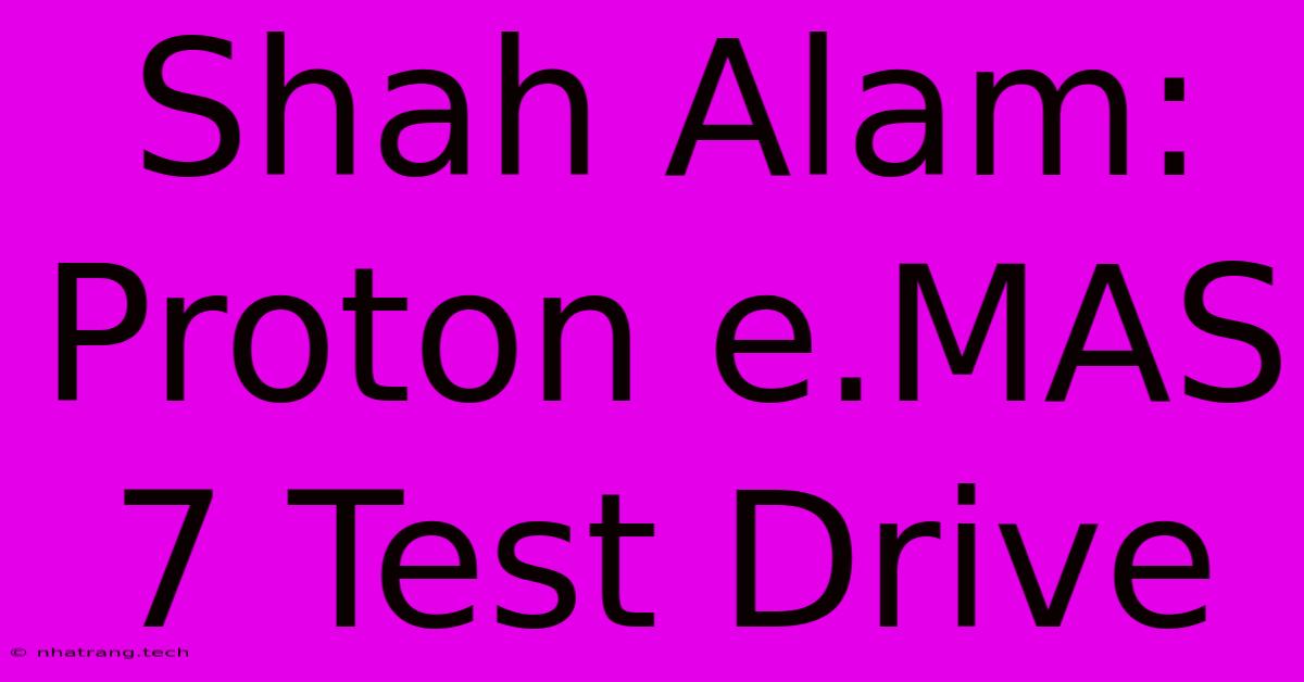 Shah Alam: Proton E.MAS 7 Test Drive Shah Alam: Proton E.MAS 7 Test Drive