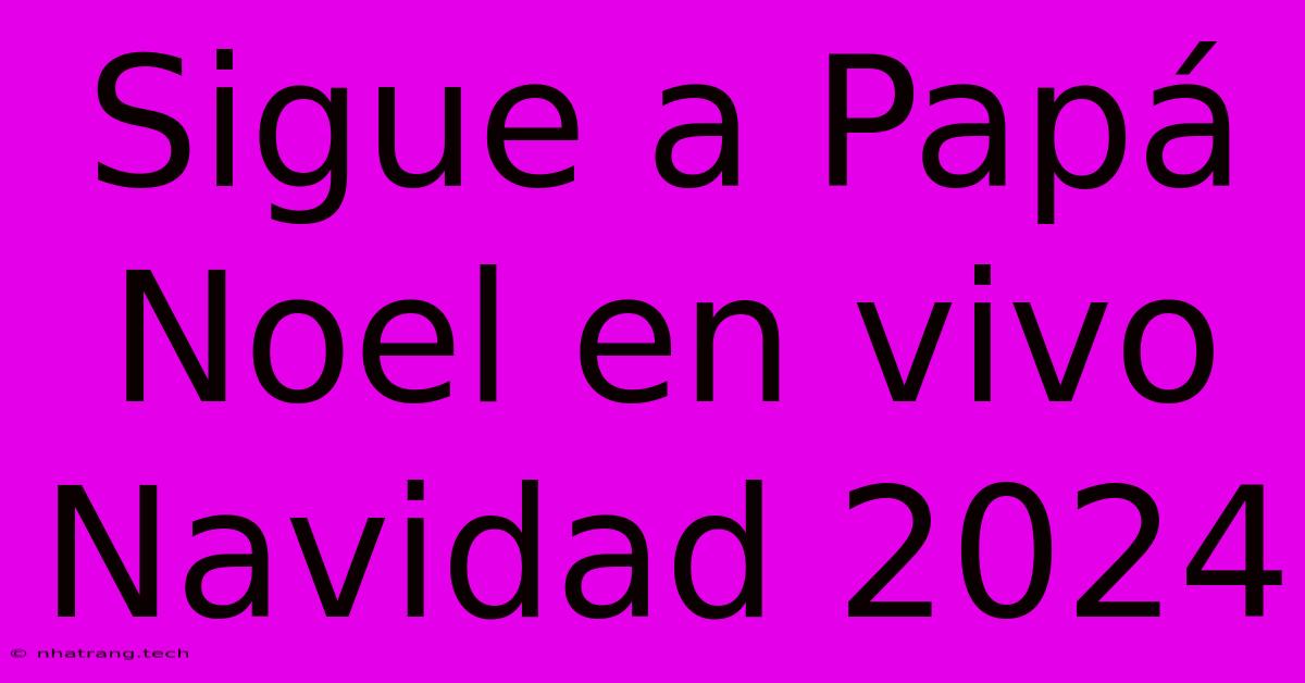 Sigue A Papá Noel En Vivo Navidad 2024