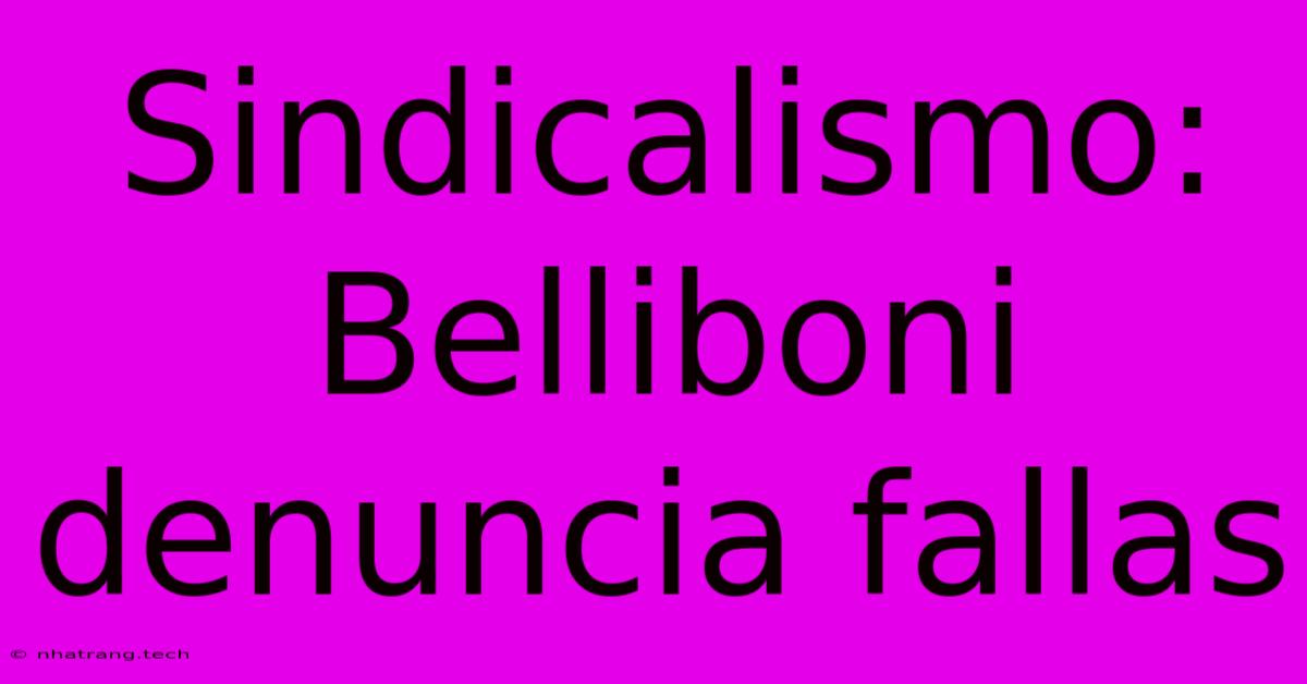 Sindicalismo: Belliboni Denuncia Fallas