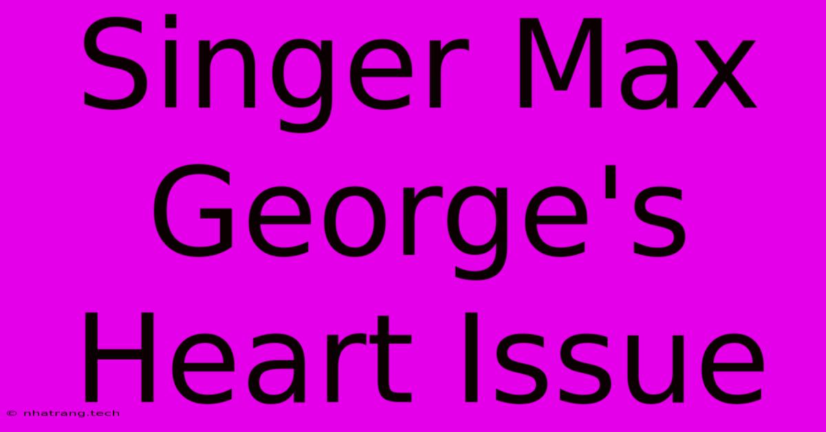 Singer Max George's Heart Issue