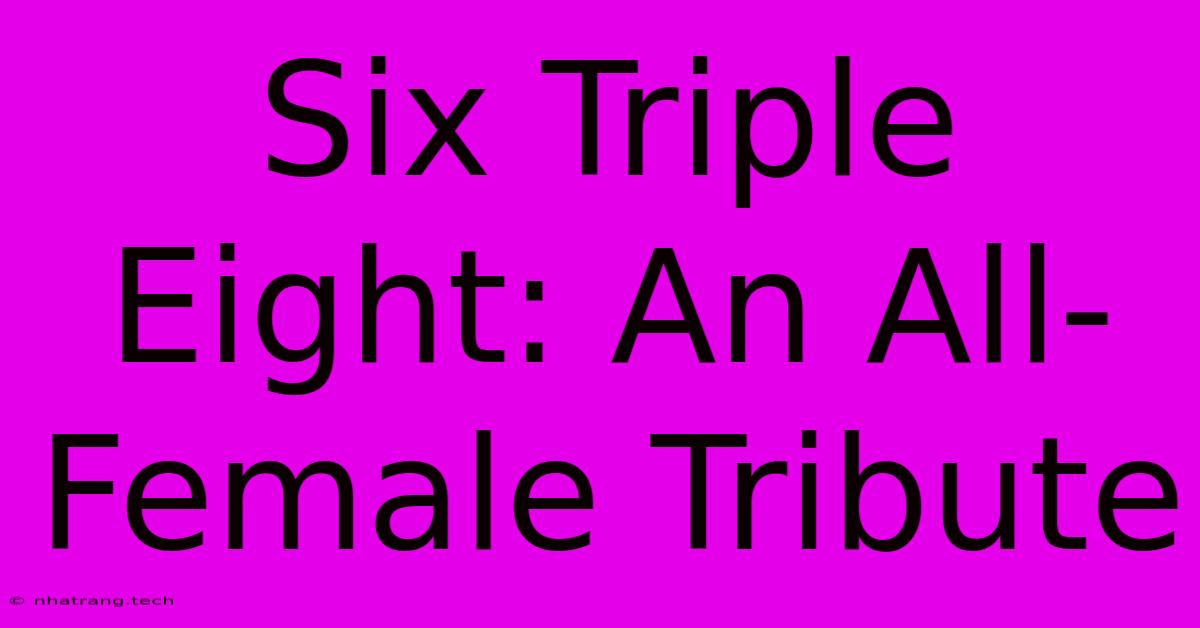 Six Triple Eight: An All-Female Tribute Six Triple Eight: An All-Female Tribute