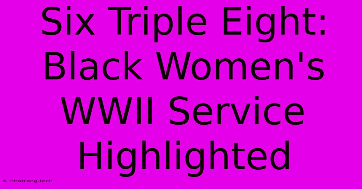 Six Triple Eight: Black Women's WWII Service Highlighted Six Triple Eight: Black Women's WWII Service Highlighted