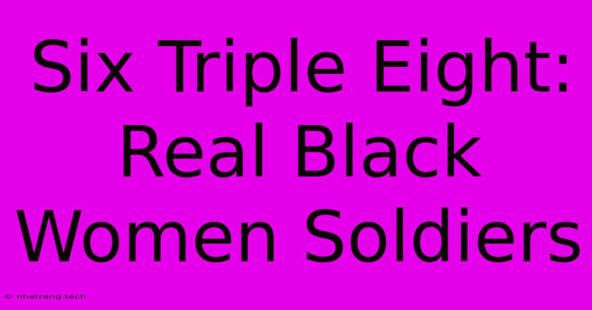 Six Triple Eight: Real Black Women Soldiers Six Triple Eight: Real Black Women Soldiers