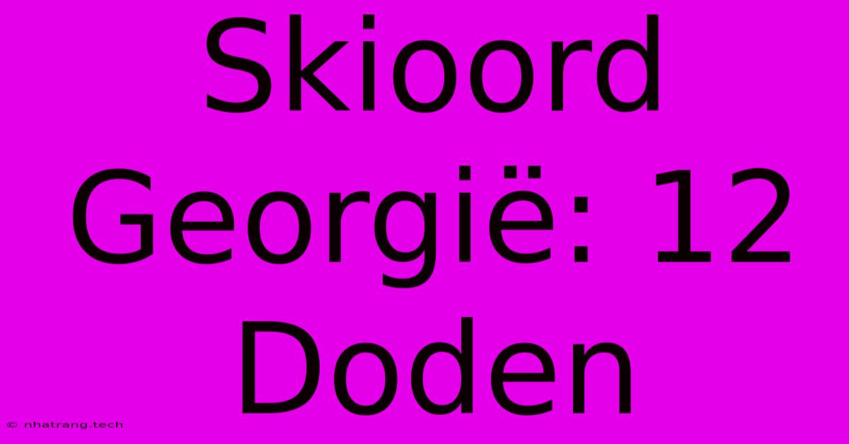 Skioord Georgië: 12 Doden