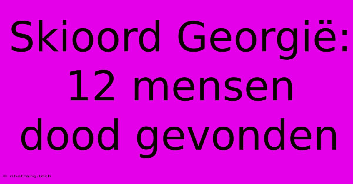 Skioord GeorgiΓ«: 12 Mensen Dood Gevonden Skioord GeorgiΓ«: 12 Mensen Dood Gevonden