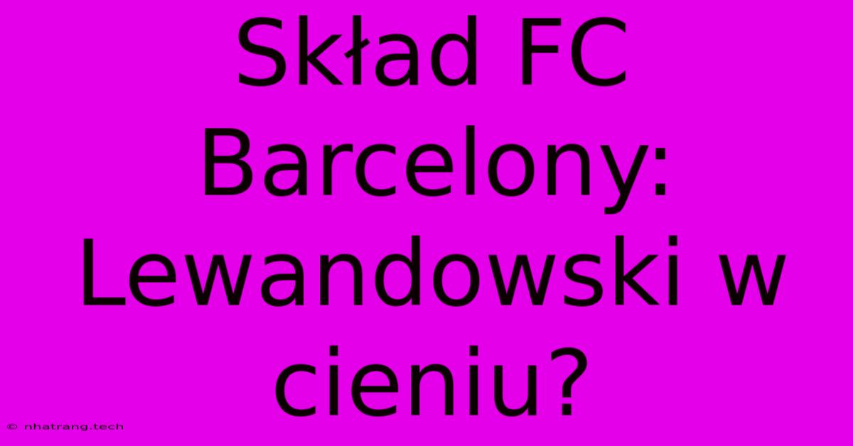SkΕad FC Barcelony: Lewandowski W Cieniu? SkΕad FC Barcelony: Lewandowski W Cieniu?