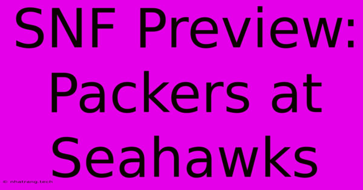 SNF Preview: Packers At Seahawks SNF Preview: Packers At Seahawks