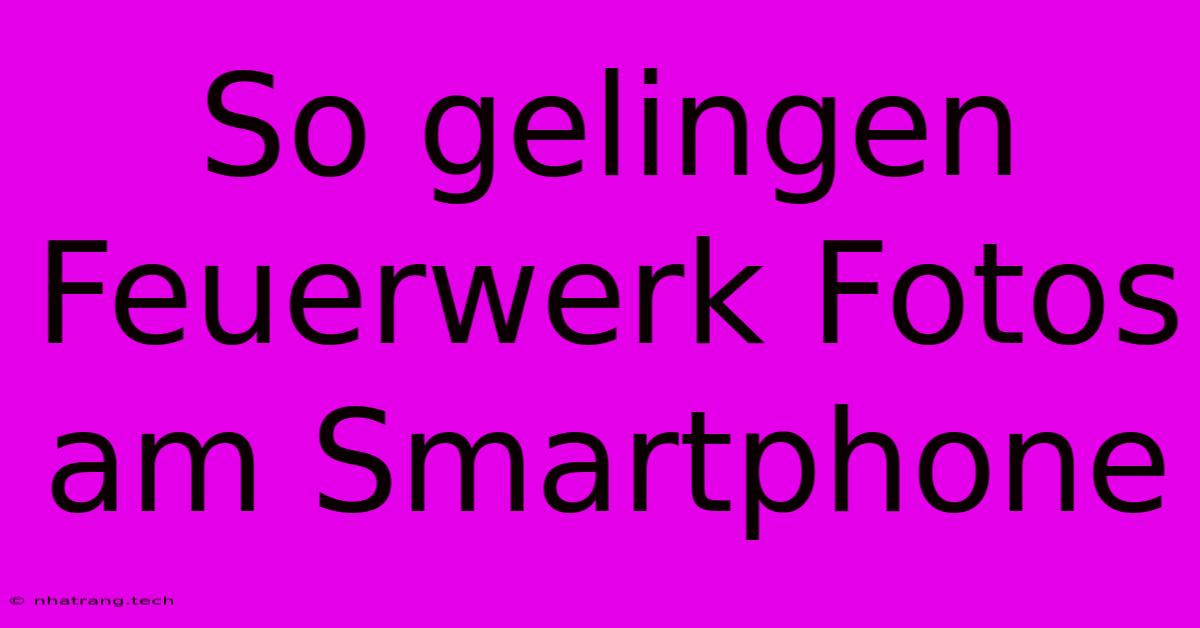 So Gelingen Feuerwerk Fotos Am Smartphone