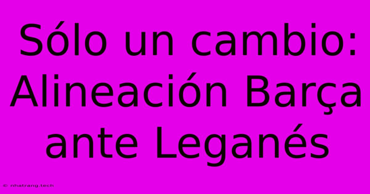 Sólo Un Cambio: Alineación Barça Ante Leganés Sólo Un Cambio: Alineación Barça Ante Leganés