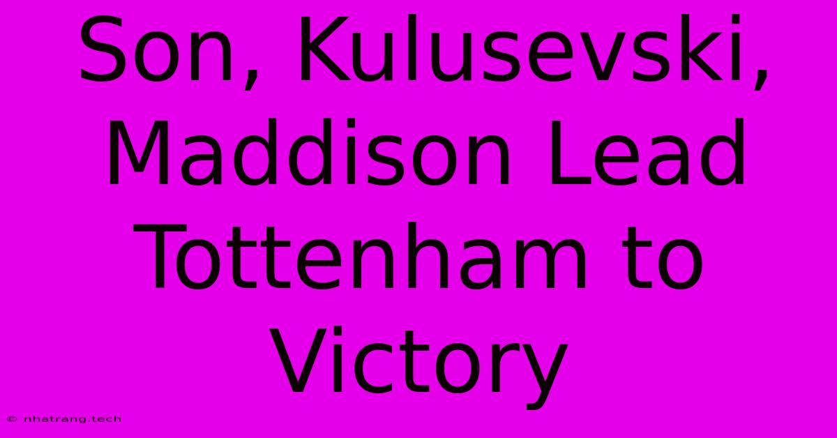 Son, Kulusevski, Maddison Lead Tottenham To Victory Son, Kulusevski, Maddison Lead Tottenham To Victory
