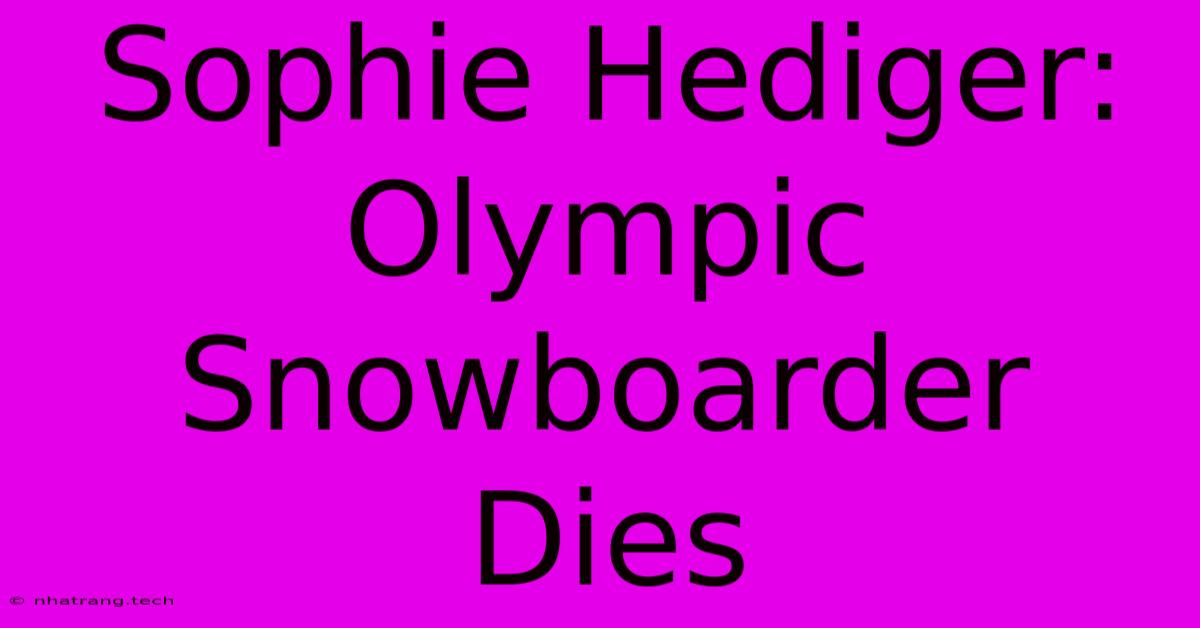 Sophie Hediger: Olympic Snowboarder Dies