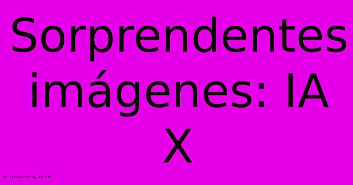 Sorprendentes Imágenes: IA X Sorprendentes Imágenes: IA X