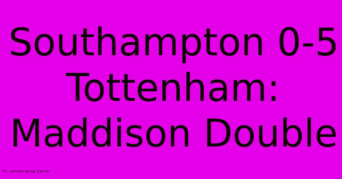 Southampton 0-5 Tottenham: Maddison Double Southampton 0-5 Tottenham: Maddison Double