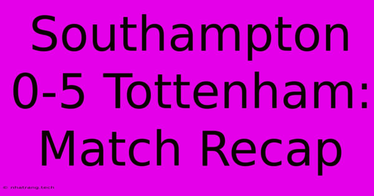 Southampton 0-5 Tottenham: Match Recap Southampton 0-5 Tottenham: Match Recap